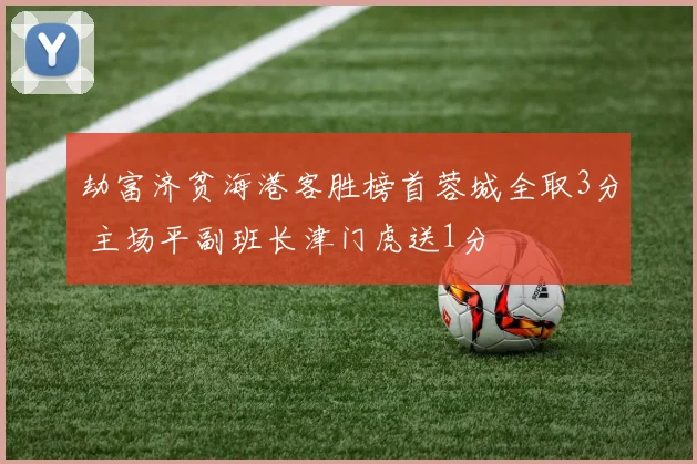 劫富济贫海港客胜榜首蓉城全取3分 主场平副班长津门虎送1分